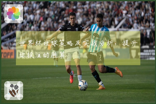 世界杯让球策略及实战分析，提升你投注的胜算