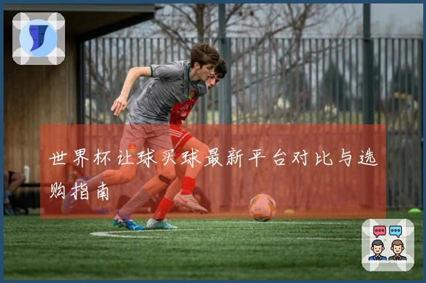 世界杯让球买球最新平台对比与选购指南