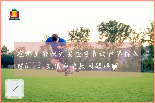 在哪里能找到安全可靠的世界杯买球APP？充值和提款问题详解