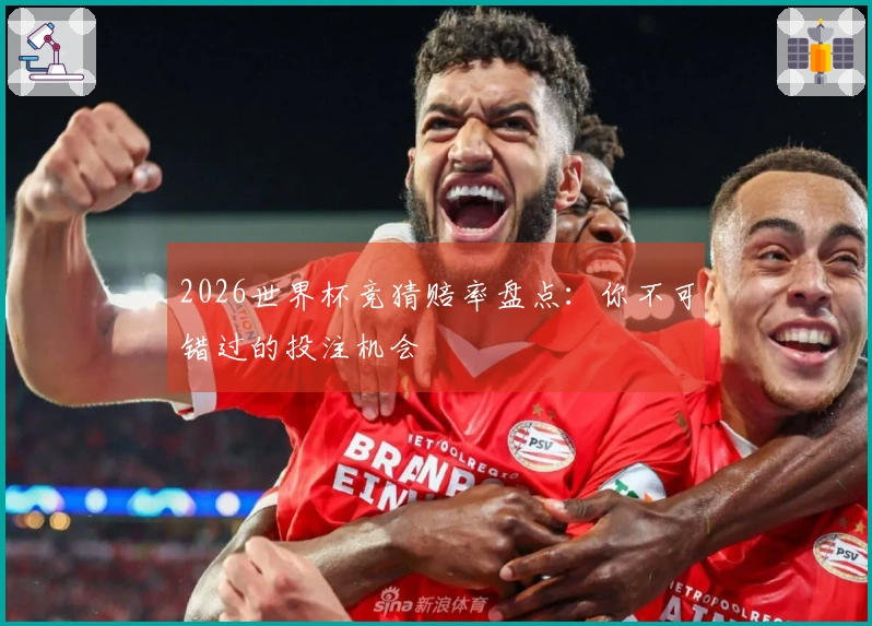 2026世界杯竞猜赔率盘点:你不可错过的投注机会