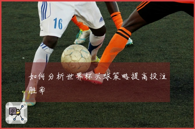 如何分析世界杯买球策略提高投注胜率