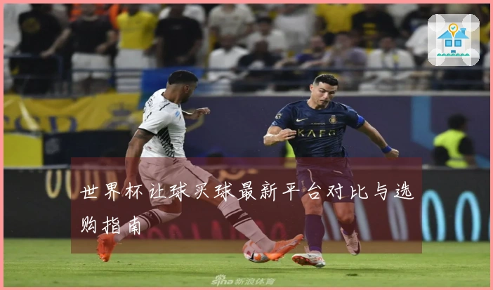 世界杯让球买球最新平台对比与选购指南
