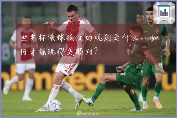 世界杯滚球投注的规则是什么，如何才能玩得更顺利？