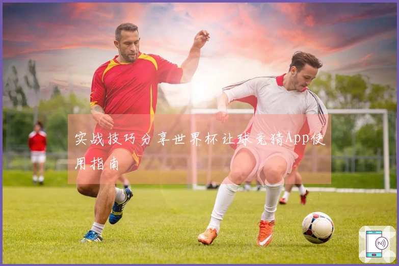 实战技巧分享世界杯让球竞猜App使用指南