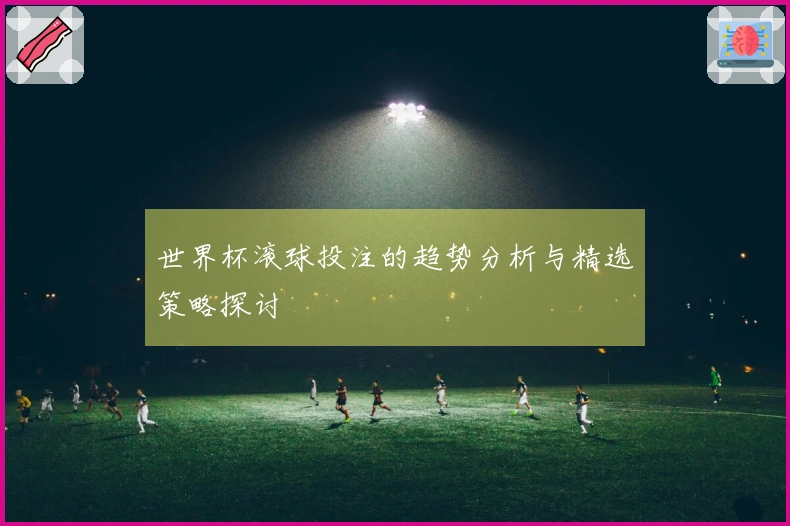 世界杯滚球投注的趋势分析与精选策略探讨