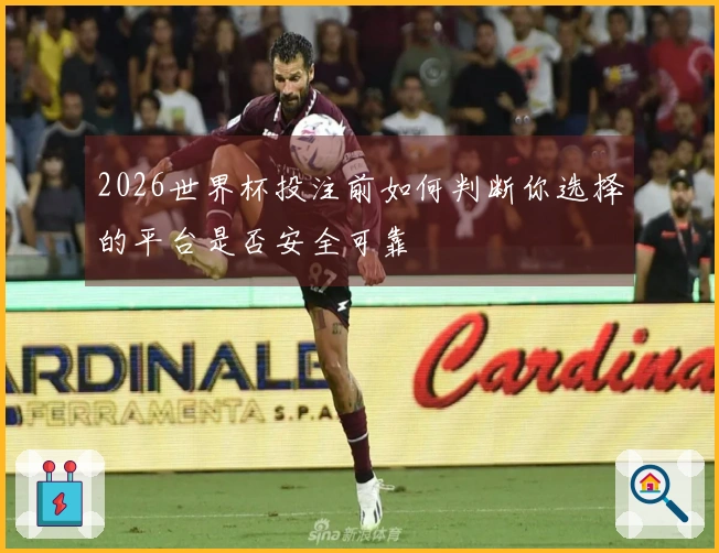 2026世界杯投注前如何判断你选择的平台是否安全可靠