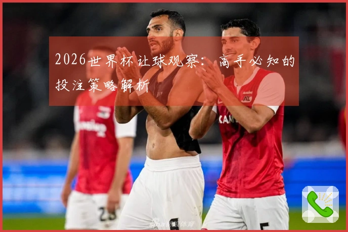 2026世界杯让球观察：高手必知的投注策略解析