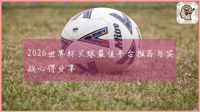 2026世界杯买球最佳平台推荐与实战心得分享