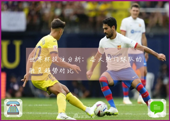 世界杯投注分析：各大热门球队的胜负趋势对比