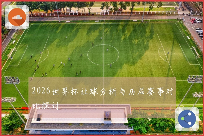2026世界杯让球分析与历届赛事对比探讨
