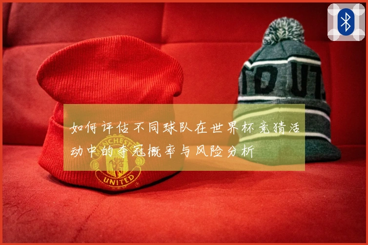 如何评估不同球队在世界杯竞猜活动中的夺冠概率与风险分析