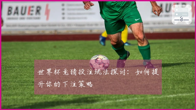 世界杯竞猜投注玩法探讨：如何提升你的下注策略
