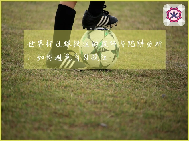 世界杯让球投注的技巧与陷阱分析，如何避免盲目投注