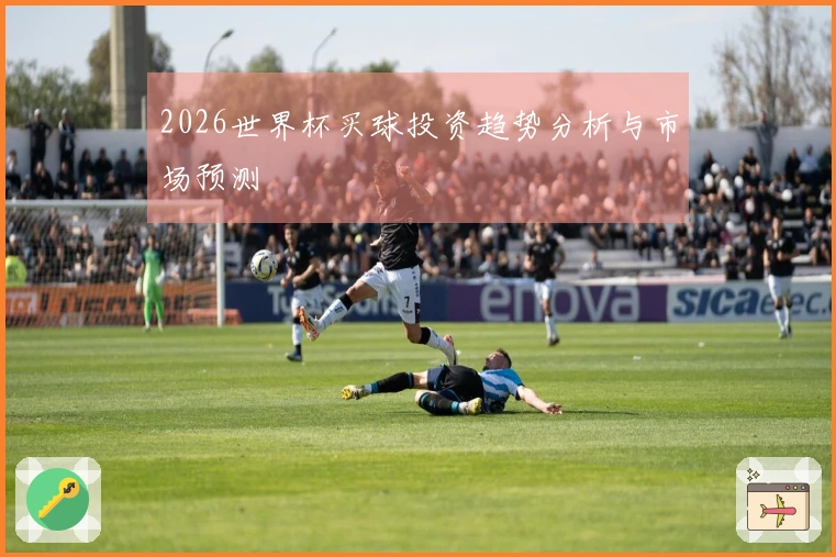 2026世界杯买球投资趋势分析与市场预测