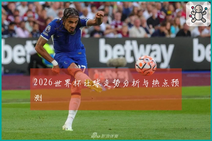 2026世界杯让球走势分析与热点预测