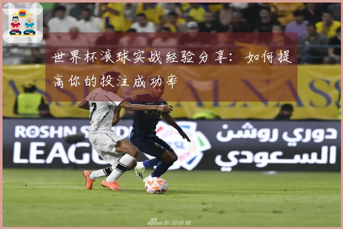 世界杯滚球实战经验分享：如何提高你的投注成功率