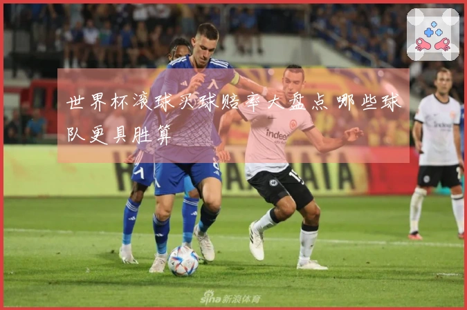 世界杯滚球买球赔率大盘点 哪些球队更具胜算