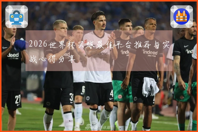 2026世界杯买球最佳平台推荐与实战心得分享