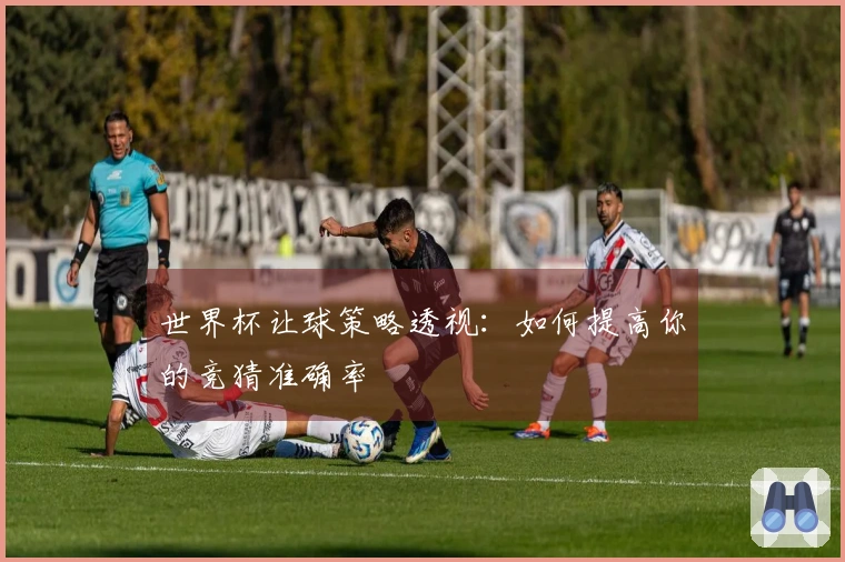 世界杯让球策略透视：如何提高你的竞猜准确率