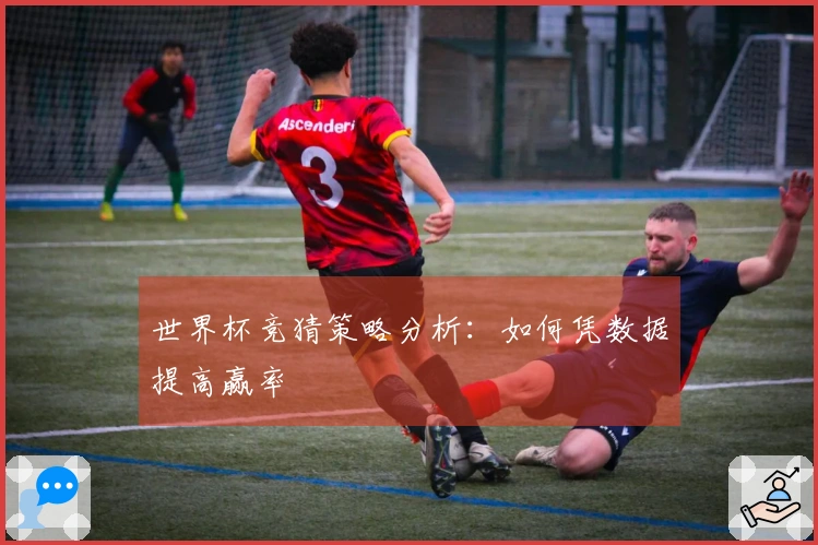 世界杯竞猜策略分析：如何凭数据提高赢率
