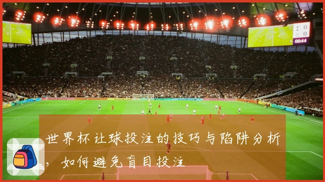 世界杯让球投注的技巧与陷阱分析，如何避免盲目投注