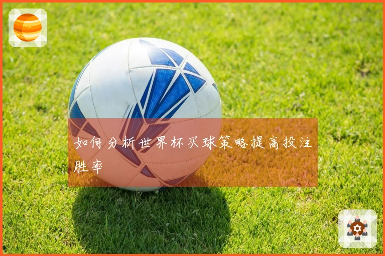 如何分析世界杯买球策略提高投注胜率