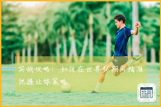 实战攻略：如何在世界杯期间精准把握让球策略