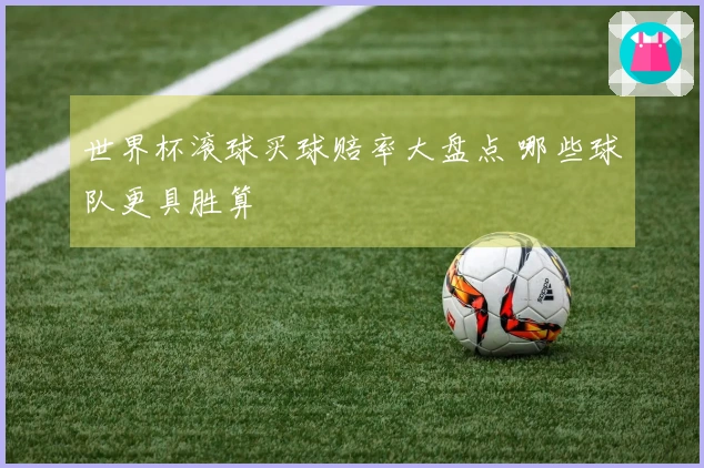 世界杯滚球买球赔率大盘点 哪些球队更具胜算