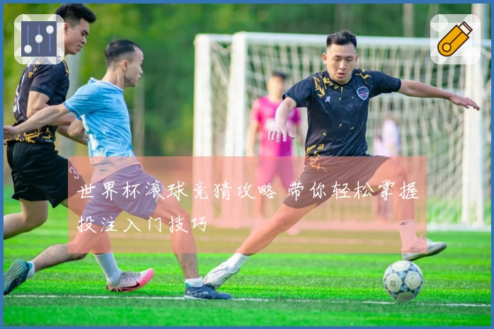 世界杯滚球竞猜攻略 带你轻松掌握投注入门技巧