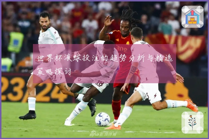 世界杯滚球投注的趋势分析与精选策略探讨
