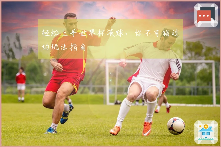 轻松上手世界杯滚球，你不可错过的玩法指南