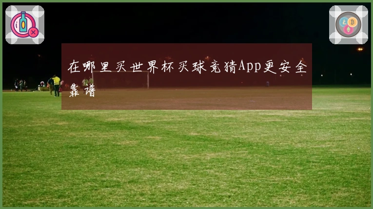 在哪里买世界杯买球竞猜App更安全靠谱
