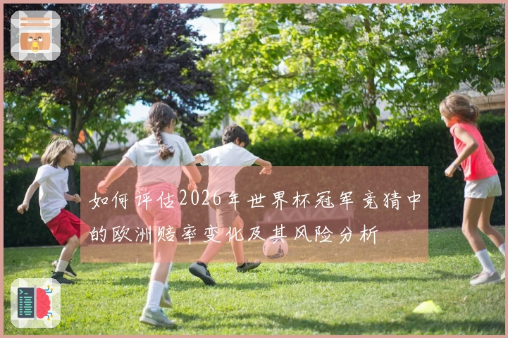 如何评估2026年世界杯冠军竞猜中的欧洲赔率变化及其风险分析