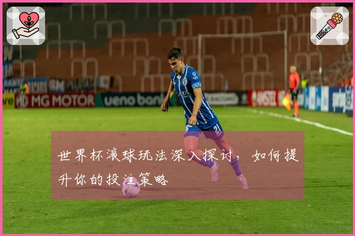 世界杯滚球玩法深入探讨，如何提升你的投注策略
