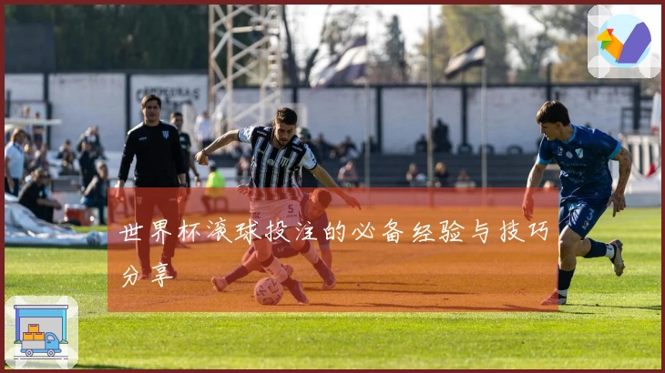 世界杯滚球投注的必备经验与技巧分享