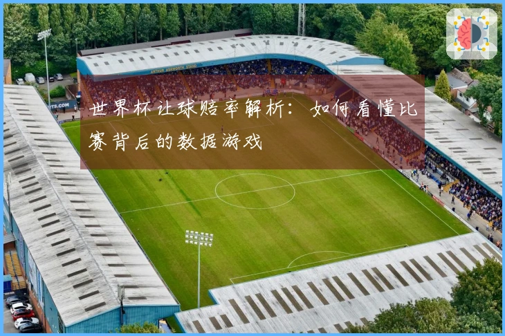 世界杯让球赔率解析：如何看懂比赛背后的数据游戏