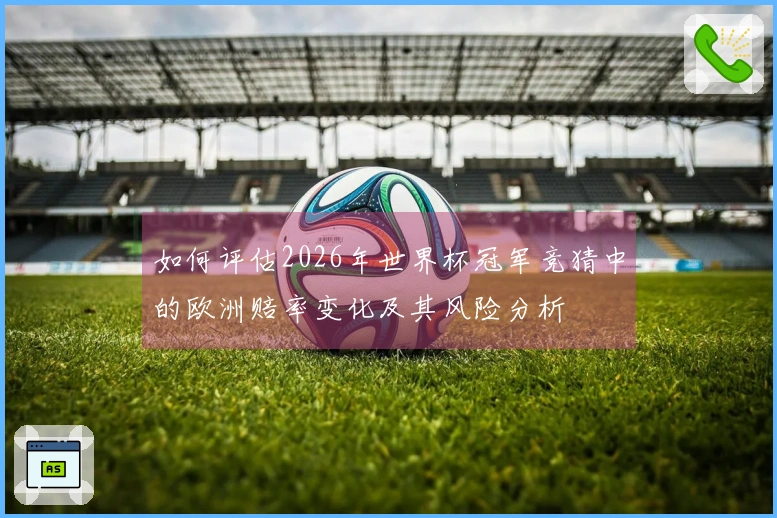 如何评估2026年世界杯冠军竞猜中的欧洲赔率变化及其风险分析