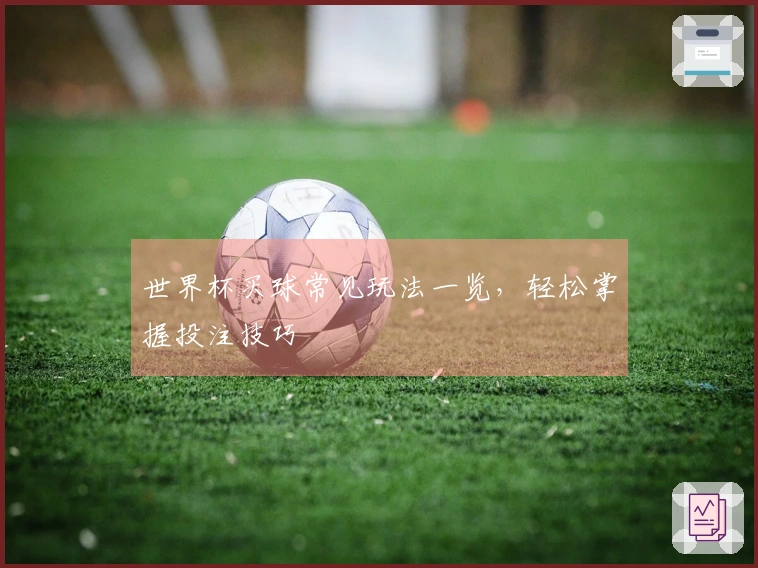 世界杯买球常见玩法一览，轻松掌握投注技巧